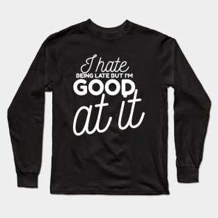 I hate being late but I'm good at it Long Sleeve T-Shirt